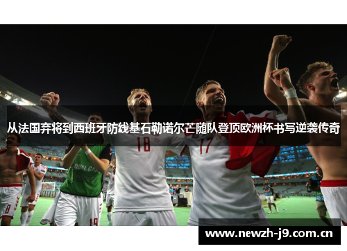 从法国弃将到西班牙防线基石勒诺尔芒随队登顶欧洲杯书写逆袭传奇 从法国弃将到西班牙防线基石勒诺尔芒随队登顶欧洲杯书写逆袭传奇